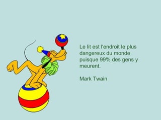 Le lit est l'endroit le plus dangereux du monde puisque 99% des gens y meurent.  Mark Twain 