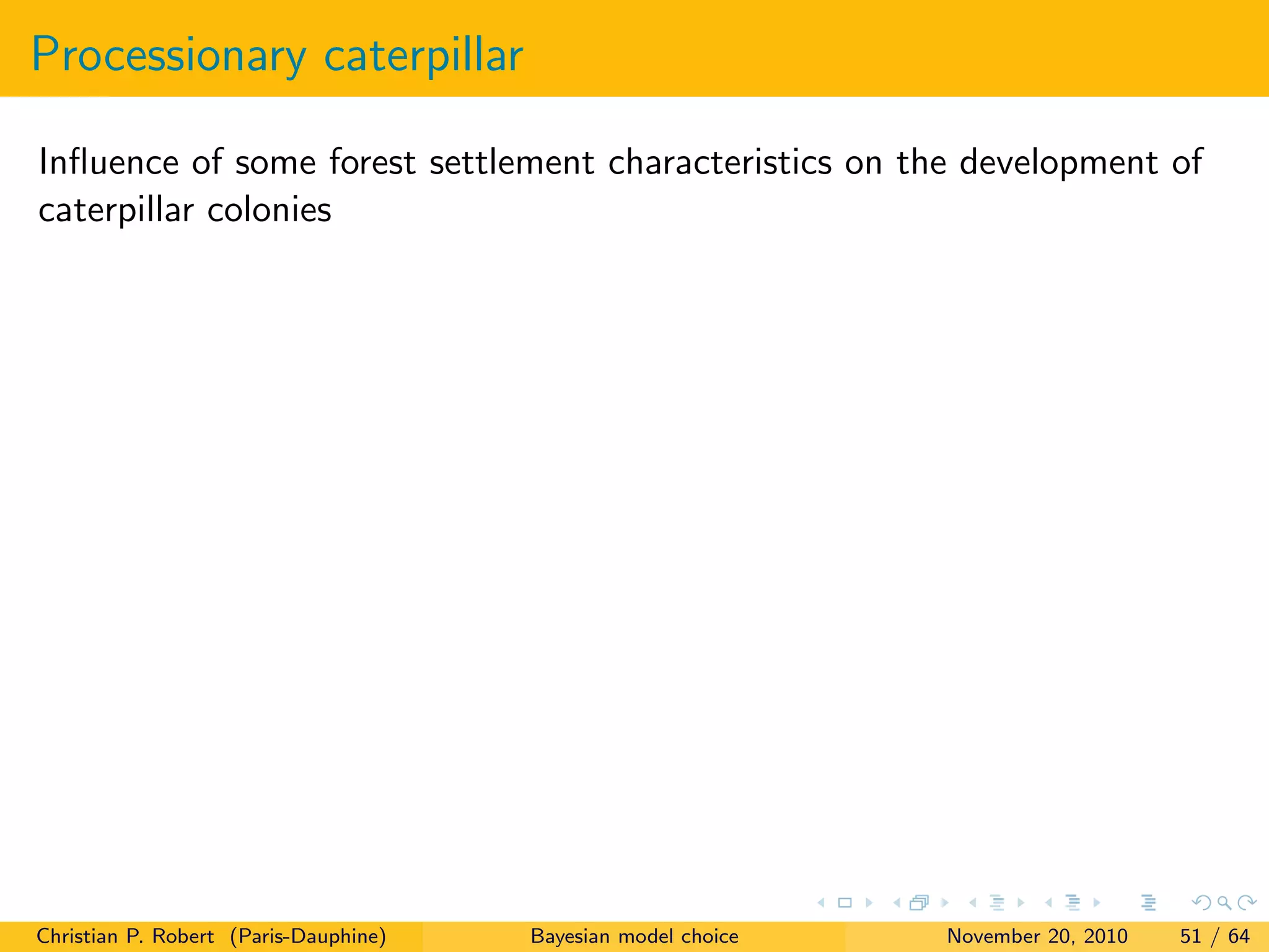 Processionary caterpillar
Inﬂuence of some forest settlement characteristics on the development of
caterpillar colonies
Christian P. Robert (Paris-Dauphine) Bayesian model choice November 20, 2010 51 / 64
 