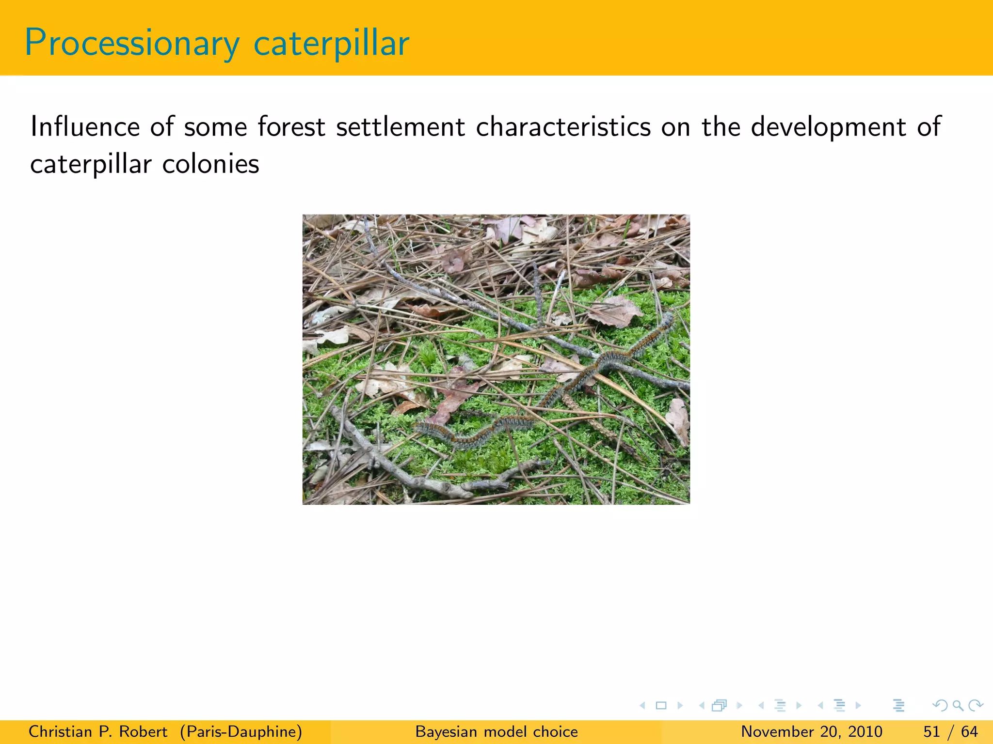 Processionary caterpillar
Inﬂuence of some forest settlement characteristics on the development of
caterpillar colonies
Christian P. Robert (Paris-Dauphine) Bayesian model choice November 20, 2010 51 / 64
 