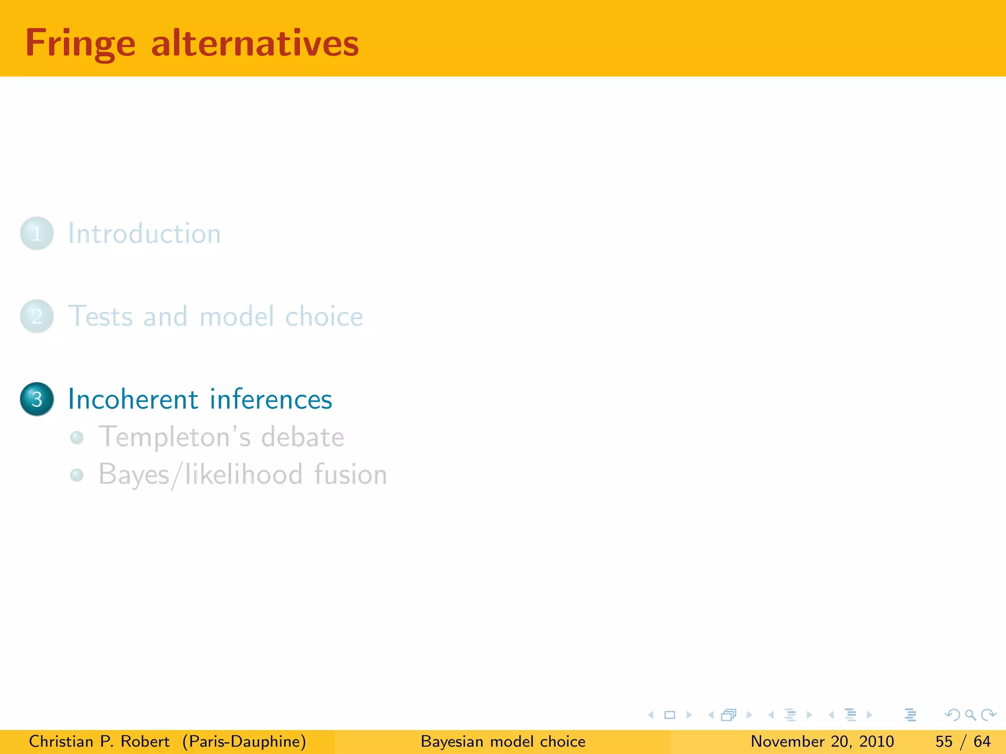 Fringe alternatives
1 Introduction
2 Tests and model choice
3 Incoherent inferences
Templeton’s debate
Bayes/likelihood fusion
Christian P. Robert (Paris-Dauphine) Bayesian model choice November 20, 2010 55 / 64
 