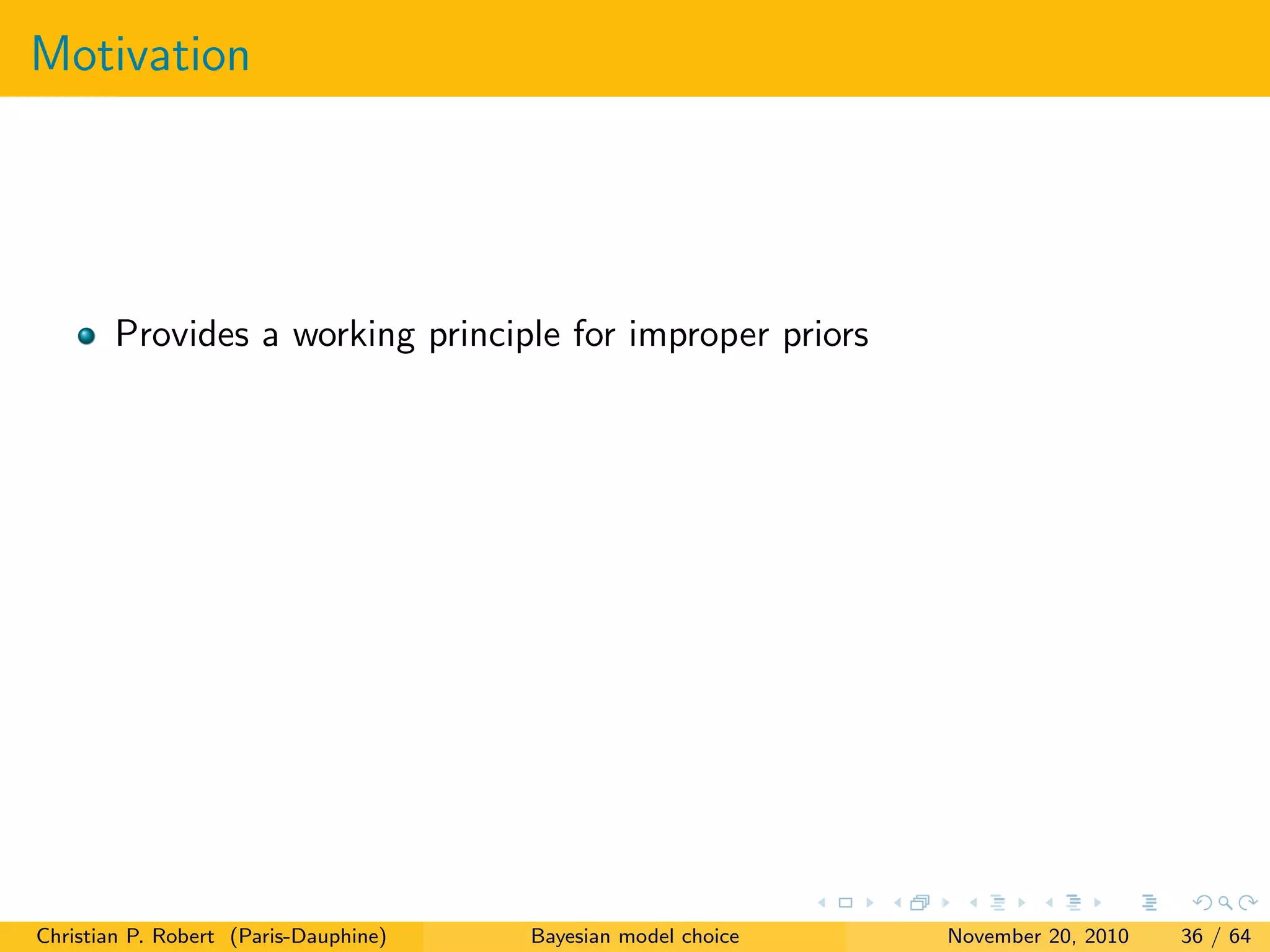 Motivation
Provides a working principle for improper priors
Christian P. Robert (Paris-Dauphine) Bayesian model choice November 20, 2010 36 / 64
 