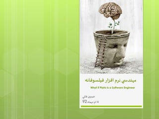 مهندس ي نرم افزار فيلسوفانه 
What if Plato is a Software Engineer 
حسين فاني 
4 ام ديماه 92 
 