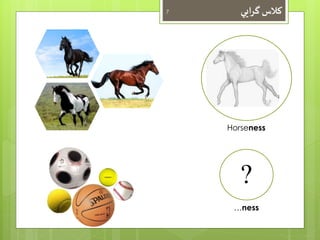کلاس گرايي 7 
Horseness 
? 
…ness 
 
