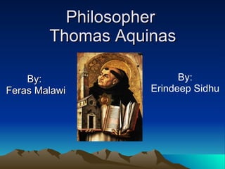 Philosopher  Thomas Aquinas By:  Feras Malawi By: Erindeep Sidhu 