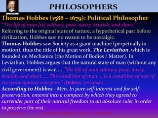 PHILOSOPHERS6Philosophy and Philosophers - A summary  -  Riquette Mory10/4/2009Platoalso had a good understanding of human nature.  He later began to develop his own philosophy - The fundamental aspect of Plato's thought is the theory of "ideas" or "forms."Plato, like so many other Greek philosophers, was stymied by the question of change in the physical world.Plato's philosophy developed largely from that of his teacher Socrates. Under their influence Greek philosophy shifted its focus from problems of the physical world to ethics, politics, knowledge and ideas.In his great books, The Laws and The Republic, Plato elaborated his doctrines of education, the role of laws and the structure of the ideal state.