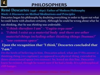 PHILOSOPHERSARISTOTLE(384 BC – 322 BC): Ancient Greek, student of Plato, second most influential philosopher of all time.Tutor to the young prince of Macedon, Alexander the Great.Works: The Nichomachean Ethics, Metaphysics and the Politics.“The first philosophy (Metaphysics) is universal and is exclusively concerned with primary substance ...” (Aristotle)Aristotle was the first philosopher to formalize the subject of Metaphysics. As he explains, Metaphysics is the study of the One Substance (God/Nature) which exists and causes all things, and is therefore the necessary foundation for all human knowledge. 7Philosophy and Philosophers - A summary  -  Riquette Mory10/4/2009