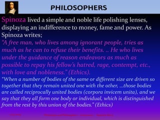 PHILOSOPHERSWilliam of Ockham (1285–1349?)Scholastic: Science of simplicity“Entities should not be multiplied unnecessarily” Commonly known for Ockham’s razor - the idea that in judging among competing philosophical or scientific theories, all other things being equal, we should prefer the simplest theory. Scientists currently speak of four forces in the universe: gravity, the electromagnetic force, the strong nuclear force, and the weak nuclear force. Ockham would certainly nod approvingly at the ongoing attempt to formulate a grand unified theory, a single force that encompasses all four. The ultimate irony of Ockham’s razor may be that some have used it to prove God is unnecessary to the explanation of the universe, an idea Ockham the Franciscan priest would reject.9Philosophy and Philosophers - A summary  -  Riquette Mory10/4/2009
