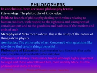 PHILOSOPHERSFriedrich Nietzsche (1844 – 1900): Postmodern  Pilosophy“God is dead.” Actually, Nietzsche never issued this famous proclamation in his own voice but rather put the words in the mouth of a character he called the madman and later in the mouth of another character, Zarathustra. NIETZSCHE: Mostly a moral philosopher, famously rejected traditional Christian and Jewish morality as 'slave morality'. Works: Thus Spoke Zarathustra, Beyond Good and Evil.Though Nietzsche himself was an atheist. “Dead” is metaphorical in this context, meaning belief in the God of Christianity is worn out, past its prime, and on the decline. God is lost as the center of life and the source of values.21Philosophy and Philosophers - A summary  -  Riquette Mory10/4/2009