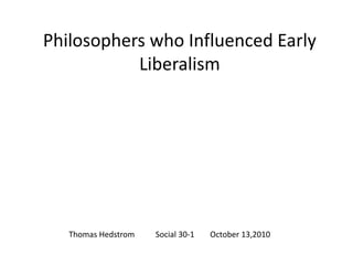 Philosophers who Influenced Early Liberalism Thomas Hedstrom	        Social 30-1	October 13,2010 