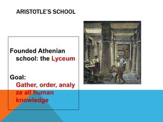 ARISTOTLE’S SCHOOL

Founded Athenian
school: the Lyceum
Goal:
Gather, order, analy
ze all human
knowledge

 