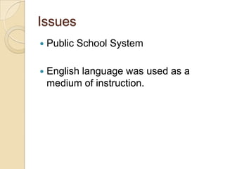 Issues
   Public School System

   English language was used as a
    medium of instruction.
 