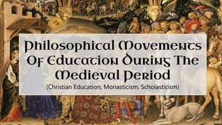 Philosophical Movements
Of Education During The
Medieval Period
(Christian Education, Monasticism, Scholasticism)
 