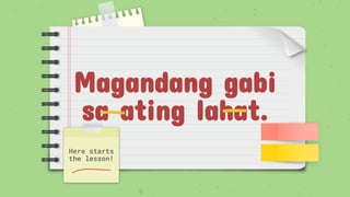 Magandang gabi
sa ating lahat.
Here starts
the lesson!
 