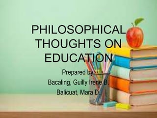 PHILOSOPHICAL
THOUGHTS ON
EDUCATION
Prepared by:
Bacaling, Guilly Irene B.
Balicuat, Mara D.
 