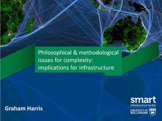 Philosophical & methodological
           issues for complexity:
           implications for infrastructure




Graham Harris
 