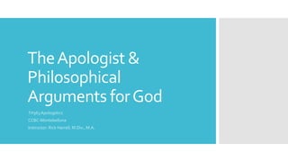 TheApologist &
Philosophical
Arguments forGod
TH363 Apologetics
CCBC-Montebelluna
Instructor: Rick Harrell, M.Div., M.A.
 