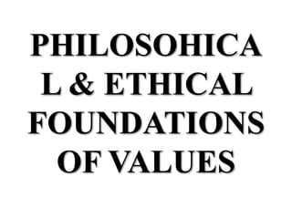 PHILOSOHICA
L & ETHICAL
FOUNDATIONS
OF VALUES
 