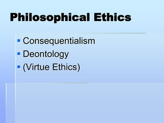 Philosophical Ethics

  Consequentialism
  Deontology
  (Virtue Ethics)
 