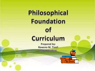 Philosophical Foundation ,[object Object],of ,[object Object],Curriculum,[object Object],Prepared by:,[object Object],Rowena M. Tivoli,[object Object],MAED Student,[object Object]