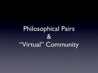 Philosophical Pairs
          &
“Virtual” Community
 