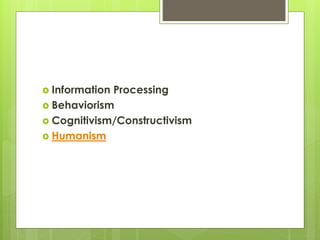  Information Processing
 Behaviorism
 Cognitivism/Constructivism
 Humanism
 