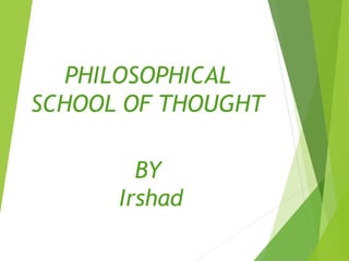 PHILOSOPHICAL
SCHOOL OF THOUGHT
BY
Irshad
 