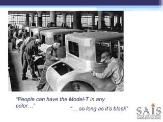 “People can have the Model-T in any
color…”
“… so long as it’s black”
 