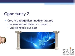 Opportunity 2
• Create pedagogical models that are:
▫ Innovative and based on research
▫ But still reflect our past
 