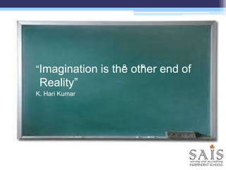 “Imagination is the other end of
Reality”
K. Hari Kumar
e e
 