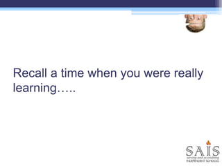 Recall a time when you were really
learning…..
 