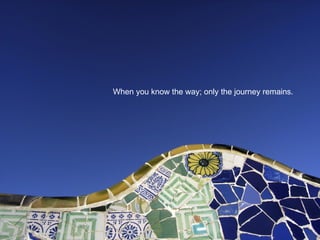 When you know the way; only the journey remains. 