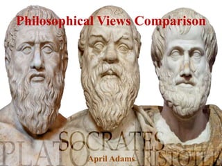 Philosophical Views Comparison
April Adams
 