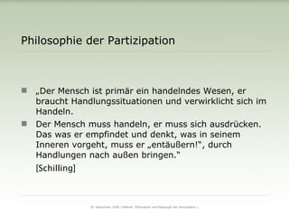 Philosophie der Partizipation <ul><li>„ Der Mensch ist primär ein handelndes Wesen, er braucht Handlungssituationen und ve...