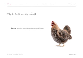 Einführung         Antike         Mittelalter   Renaissance   Aufklärung   1800 – 1950   1950 – heute   STEPHANIE HARTUNG




Why did the chicken cross the road?




             BUDDHA Asking this question denies your own chicken nature.




Geschichte der abendländischen Philosophie                                                                © S. Hartung 2011
 