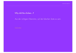 STEPHANIE HARTUNG




                Why did the chicken...?
           Überschrift in Futura Light, 18 pt

           Fließtexte in Futura 14 pt
                        Aus der richtigen Erkenntnis, auf der falschen Seite zu sein.
                  > Hier steht ein Satz oder ein einzelner Begriff
                  > Unterpunkt


                        Sokrates




Geschichte der abendländischen Philosophie                                                © S. Hartung 2011
 