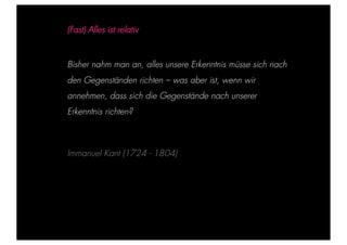 STEPHANIE HARTUNG



                        (Fast) Alles ist relativ


           Überschrift in Futura Light, 18 pt
                        Bisher nahm man an, alles unsere Erkenntnis müsse sich nach
                   den Gegenständen
           Fließtexte in Futura 14 pt              richten – was aber ist, wenn wir
                  > annehmen, dass sich die Gegenstände
                    Hier steht ein Satz oder ein einzelner Begriff    nach unserer
                  > Unterpunkt
                        Erkenntnis richten?



                        Immanuel Kant (1724 - 1804)




Geschichte der abendländischen Philosophie                                              © S. Hartung 2011
 