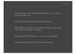 STEPHANIE HARTUNG




           Überschrift in Futura Light, 18 pt Mensch entscheidet, was er aus sich
                Die Überzeugung, dass der
                macht, bedeutet auch:
           Fließtexte in Futura 14 pt
                  > Hier steht ein Satz oder ein einzelner Begriff
                        Der Mensch ist verantwortlich für sich (sein Ergebnis).
                  > Unterpunkt


                        Selbstverbesserung findet so kein natürliches Ende. Es geht immer
                        noch besser, noch weiter, noch höher.


                        Das klingt bekannt: Es liegt an uns, was wir aus uns machen.


                        Peter Sloterdijk sagt: DAS ANTIKE kehrt immer wieder.



Geschichte der abendländischen Philosophie                                                    © S. Hartung 2011
 