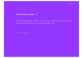 STEPHANIE HARTUNG




                Why did the chicken...?
           Überschrift in Futura Light, 18 pt

           Fließtexte in Futura 14 pt
                        Schaut man genau, erkennt man, dass es keine Überquerung ist –
                  > Hier steht ein Satz oder ein einzelner Begriff
                        das Huhn beschreibt eine geometrische Figur.
                  > Unterpunkt




                        Galileo Galilei




Geschichte der abendländischen Philosophie                                        © S. Hartung 2011
 