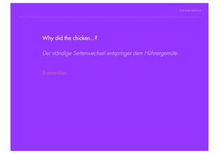 STEPHANIE HARTUNG




                Why did the chicken...?
           Überschrift in Futura Light, 18 pt


                   Der ständige
           Fließtexte in Futura 14 pt        Seitenwechsel entspringet dem Hühnergemüte.
                  > Hier steht ein Satz oder ein einzelner Begriff
                  > Unterpunkt
                        Romantiker




Geschichte der abendländischen Philosophie                                                   © S. Hartung 2011
 