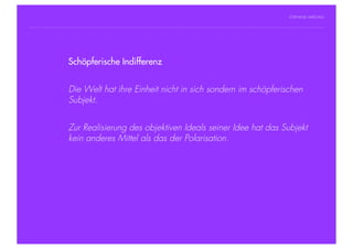 STEPHANIE HARTUNG




                Schöpferische Indifferenz
           Überschrift in Futura Light, 18 pt

           Fließtexte in Futura 14 pt
                        Die Welt hat ihre Einheit nicht in sich sondern im schöpferischen
                  > Hier steht ein Satz oder ein einzelner Begriff
                        Subjekt.
                  > Unterpunkt


                        Zur Realisierung des objektiven Ideals seiner Idee hat das Subjekt
                        kein anderes Mittel als das der Polarisation.




Geschichte der abendländischen Philosophie                                             © S. Hartung 2011
 