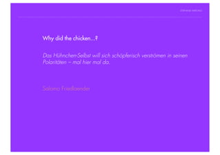 STEPHANIE HARTUNG




                Why did the chicken...?
           Überschrift in Futura Light, 18 pt

           Fließtexte in Futura 14 pt
                        Das Hühnchen-Selbst will sich schöpferisch verströmen in seinen
                  > Hier steht ein Satz oder ein einzelner Begriff
                        Polaritäten – mal hier mal da.
                  > Unterpunkt




                        Salomo Friedlaender




Geschichte der abendländischen Philosophie                                           © S. Hartung 2011
 