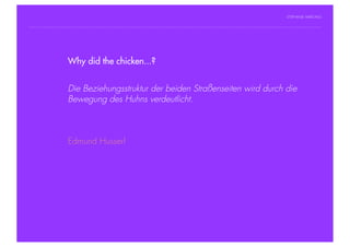 STEPHANIE HARTUNG




                Why did the chicken...?
           Überschrift in Futura Light, 18 pt

           Fließtexte in Futura 14 pt
                        Die Beziehungsstruktur der beiden Straßenseiten wird durch die
                  > Hier steht ein Satz oder ein einzelner Begriff
                        Bewegung des Huhns verdeutlicht.
                  > Unterpunkt




                        Edmund Husserl




Geschichte der abendländischen Philosophie                                           © S. Hartung 2011
 