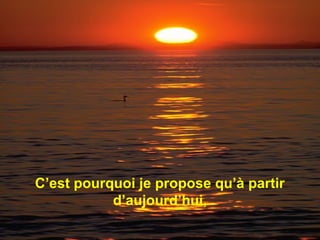 C’est pourquoi je propose qu’à partir
d’aujourd’hui,
 