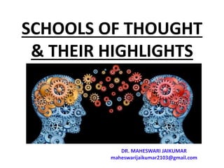 SCHOOLS OF THOUGHT
& THEIR HIGHLIGHTS
DR. MAHESWARI JAIKUMAR
maheswarijaikumar2103@gmail.com
 