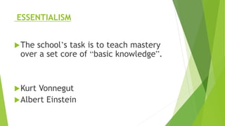 ESSENTIALISM
The school’s task is to teach mastery
over a set core of “basic knowledge”.
Kurt Vonnegut
Albert Einstein
 