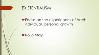 EXISTENTIALISM
Focus on the experiences of each
individual, personal growth
Rollo May
 