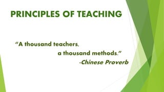 PRINCIPLES OF TEACHING
“A thousand teachers,
a thousand methods.”
-Chinese Proverb
 