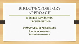 DIRECT/EXPOSITORY
APPROACH
1) DIRECT INSTRUCTION/
LECTURE METHOD
TWO (2) TYPES OF ASSESSMENT
Summative Assessment
Formative Assessment
 