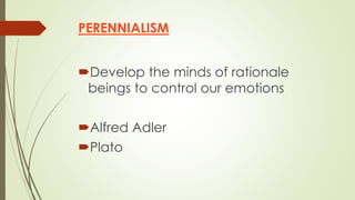 PERENNIALISM
Develop the minds of rationale
beings to control our emotions
Alfred Adler
Plato
 