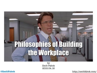 Philosophies of Building
the Workplace
@ZsoltFabok
by
Zsolt Fabok
2015.04.16 !
http://zsoltfabok.com/
 